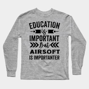 Education Is Important But Airsoft Is Importanter Long Sleeve T-Shirt